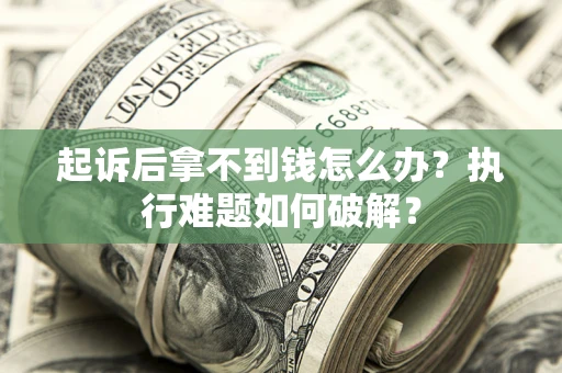 济南起诉后拿不到钱怎么办?执行难题如何破解? 济南起诉后拿不到钱怎么办?执行难题如何破解?