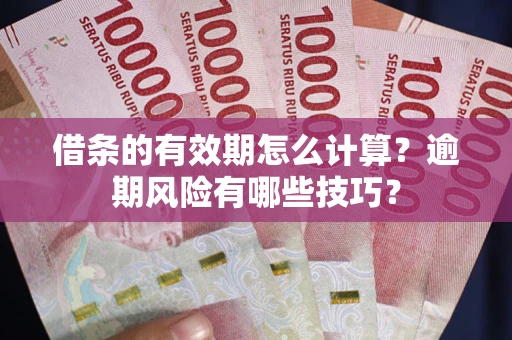 济南借条的有效期怎么计算？逾期风险有哪些技巧？