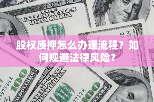 济南股权质押怎么办理流程？如何规避法律风险？