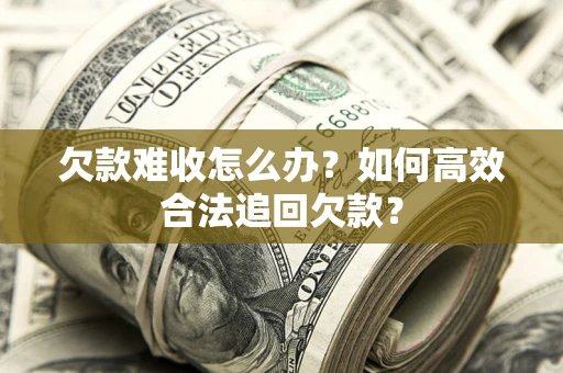 济南欠款难收怎么办？如何高效合法追回欠款？