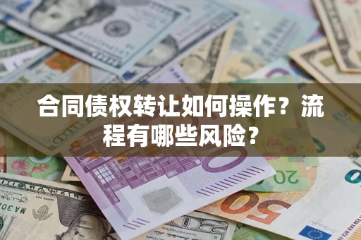 济南合同债权转让如何操作？流程有哪些风险？