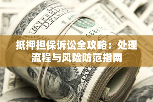 济南抵押担保诉讼全攻略：处理流程与风险防范指南