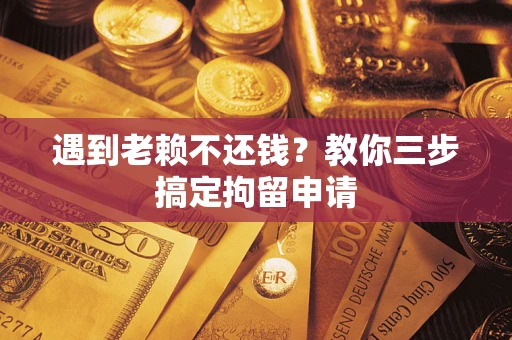 济南遇到老赖不还钱？教你三步搞定拘留申请