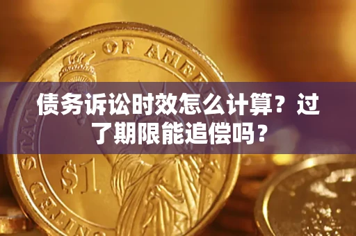 济南债务诉讼时效怎么计算？过了期限能追偿吗？