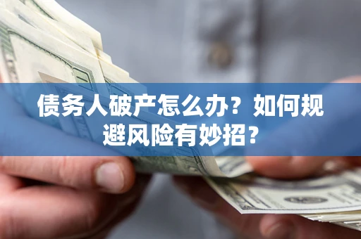 济南债务人破产怎么办？如何规避风险有妙招？