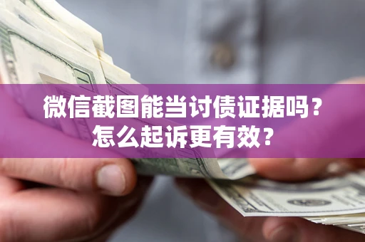 济南微信截图能当讨债证据吗？怎么起诉更有效？