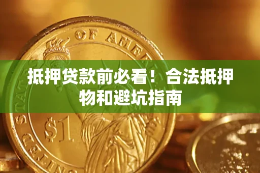济南抵押贷款前必看！合法抵押物和避坑指南