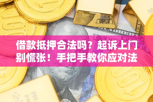 济南借款抵押合法吗？起诉上门别慌张！手把手教你应对法律程序