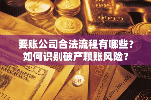 济南要账公司合法流程有哪些？如何识别破产赖账风险？