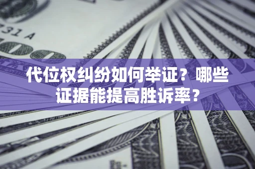 济南代位权纠纷如何举证？哪些证据能提高胜诉率？