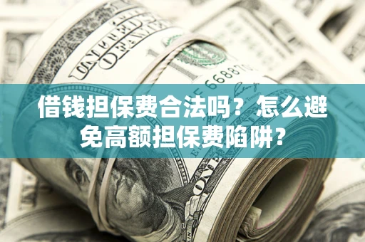 济南借钱担保费合法吗？怎么避免高额担保费陷阱？