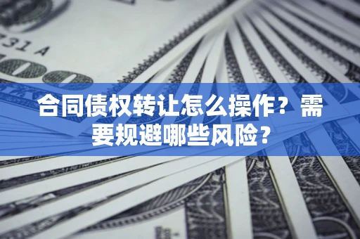 济南合同债权转让怎么操作？需要规避哪些风险？