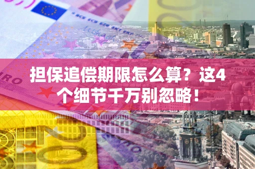 济南担保追偿期限怎么算?这4个细节千万别忽略! 济南担保追偿期限怎么算?这4个细节千万别忽略!