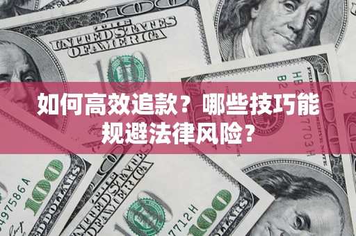 济南如何高效追款？哪些技巧能规避法律风险？