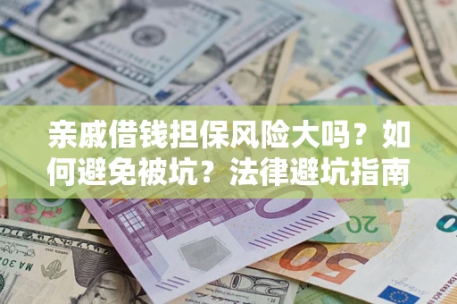 济南亲戚借钱担保风险大吗？如何避免被坑？法律避坑指南