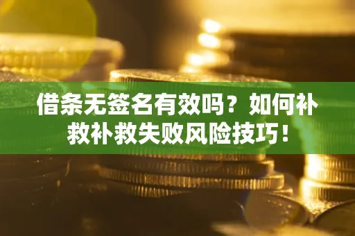 济南借条无签名有效吗？如何补救补救失败风险技巧！