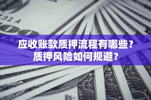 济南应收账款质押流程有哪些？质押风险如何规避？