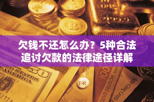 济南欠钱不还怎么办？5种合法追讨欠款的法律途径详解