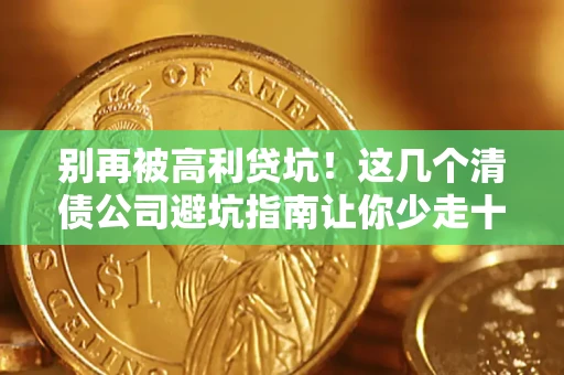 济南别再被高利贷坑！这几个清债公司避坑指南让你少走十年弯路
