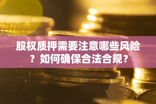 济南股权质押需要注意哪些风险？如何确保合法合规？