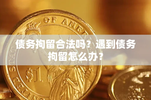 济南债务拘留合法吗？遇到债务拘留怎么办？