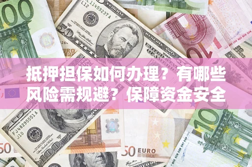 济南抵押担保如何办理？有哪些风险需规避？保障资金安全