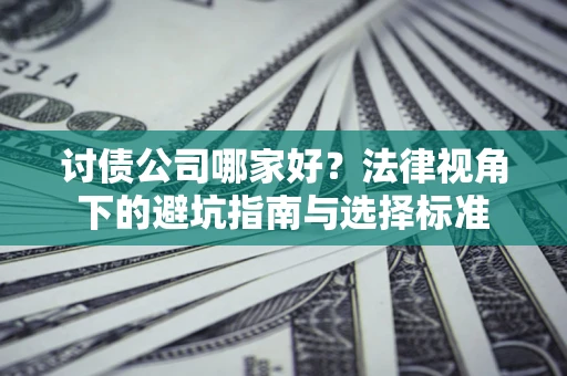 济南讨债公司哪家好？法律视角下的避坑指南与选择标准