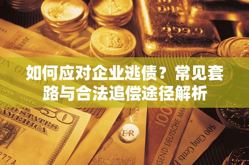 济南如何应对企业逃债？常见套路与合法追偿途径解析