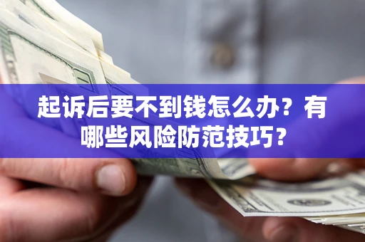 济南起诉后要不到钱怎么办?有哪些风险防范技巧? 济南起诉后要不到钱怎么办?有哪些风险防范技巧?