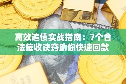 济南高效追债实战指南：7个合法催收诀窍助你快速回款