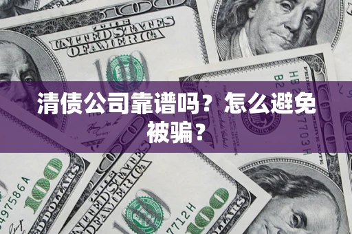 济南清债公司靠谱吗？怎么避免被骗？