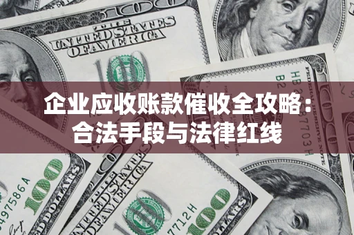 济南企业应收账款催收全攻略：合法手段与法律红线