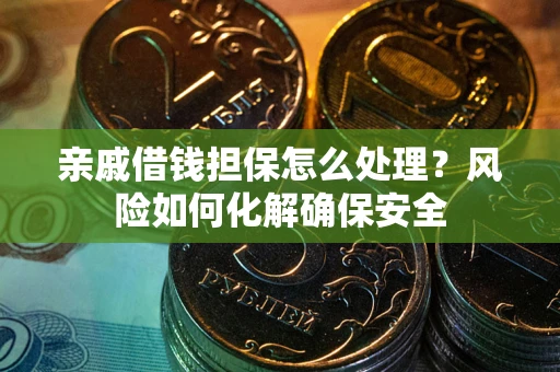 济南亲戚借钱担保怎么处理？风险如何化解确保安全