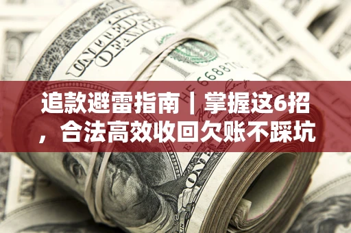 济南追款避雷指南｜掌握这6招，合法高效收回欠账不踩坑