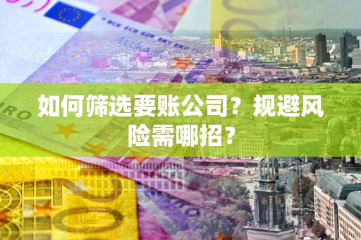 济南如何筛选要账公司？规避风险需哪招？
