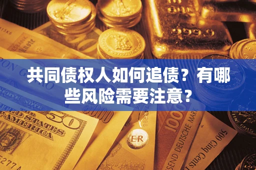 济南共同债权人如何追债？有哪些风险需要注意？