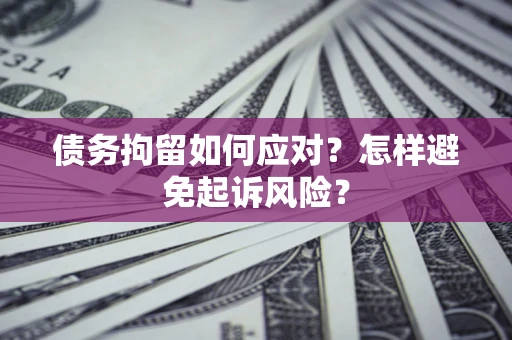 济南债务拘留如何应对？怎样避免起诉风险？