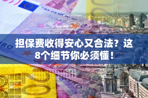 济南担保费收得安心又合法？这8个细节你必须懂！