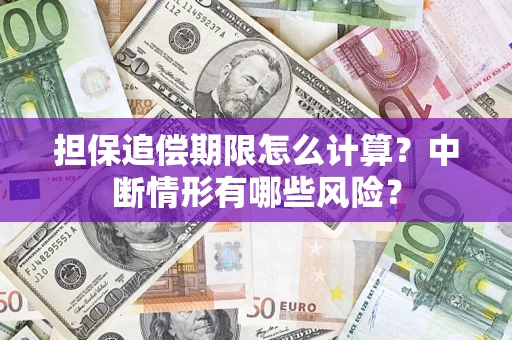 济南担保追偿期限怎么计算？中断情形有哪些风险？