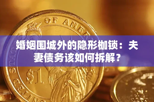 济南婚姻围城外的隐形枷锁：夫妻债务该如何拆解？