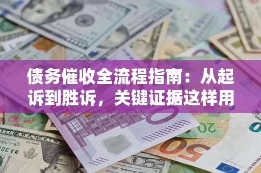 济南债务催收全流程指南：从起诉到胜诉，关键证据这样用