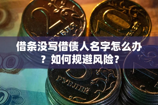 济南借条没写借债人名字怎么办？如何规避风险？