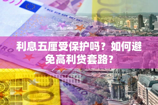 济南利息五厘受保护吗？如何避免高利贷套路？