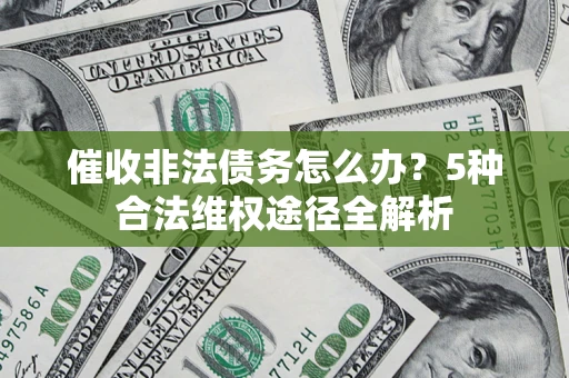 济南催收非法债务怎么办？5种合法维权途径全解析