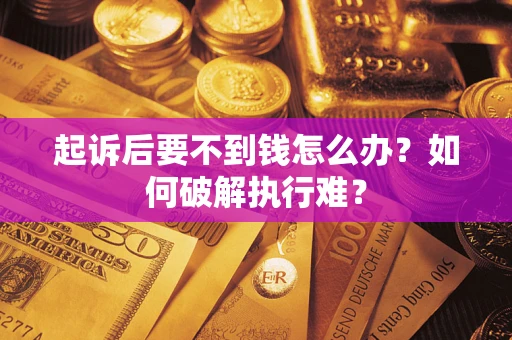 济南起诉后要不到钱怎么办？如何破解执行难？