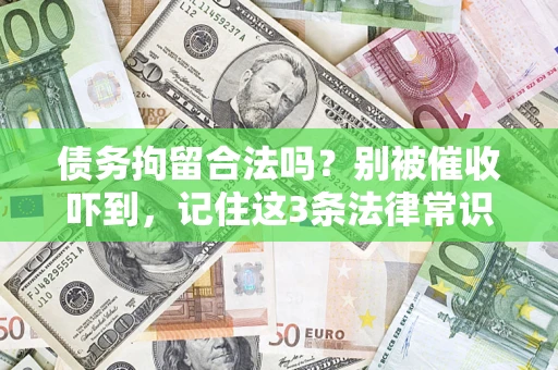 济南债务拘留合法吗?别被催收吓到,记住这3条法律常识 济南债务拘留合法吗?别被催收吓到,记住这3条法律常识