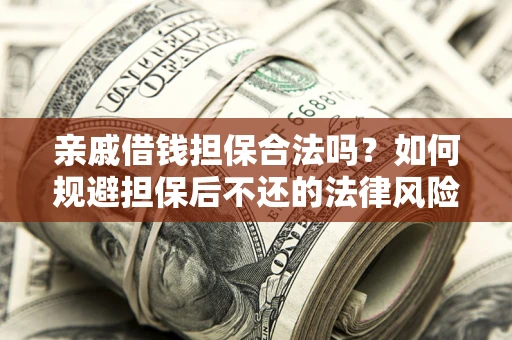 济南亲戚借钱担保合法吗？如何规避担保后不还的法律风险？