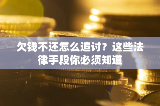 济南欠钱不还怎么追讨？这些法律手段你必须知道