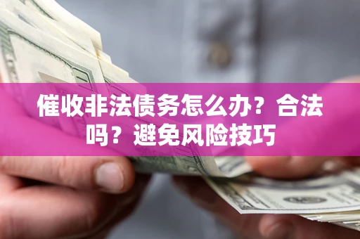 济南催收非法债务怎么办？合法吗？避免风险技巧