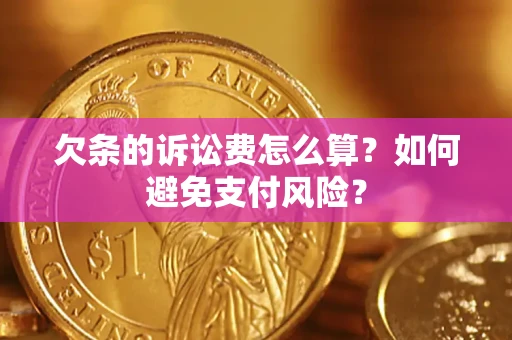 济南欠条的诉讼费怎么算？如何避免支付风险？